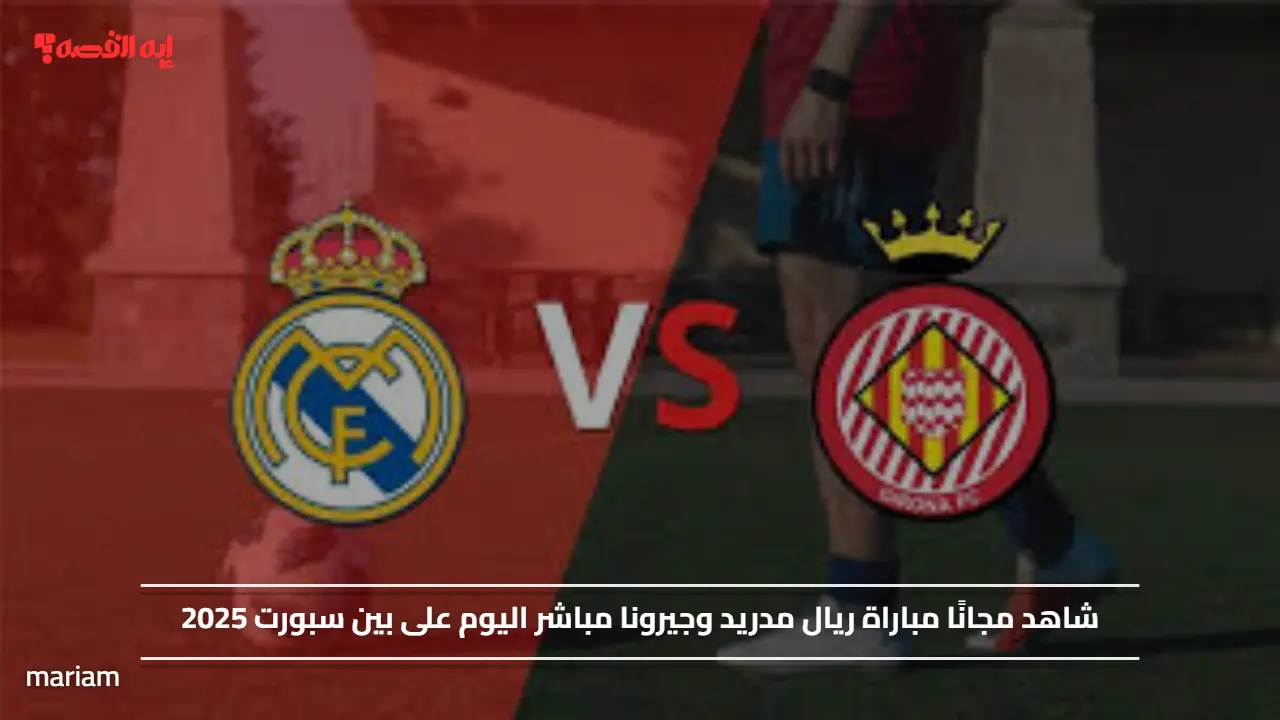 ماتش الريال Real Madrid vs Girona”.. شاهد مجانًا مباراة ريال مدريد وجيرونا مباشر اليوم على بين سبورت 2025